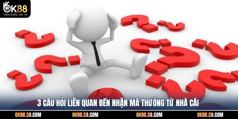 3 câu hỏi liên quan đến nhận mã thưởng từ nhà cái