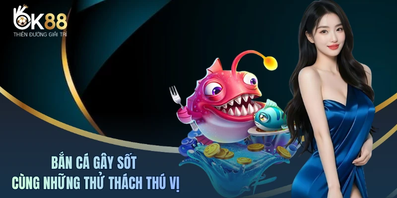Bắn cá gây sốt cùng những thử thách thú vị
