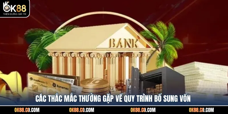 Các thắc mắc thường gặp về quy trình bổ sung vốn