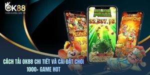 Cách Tải OK88 Chi Tiết Và Cài Đặt Chơi 1000+ Game Hot