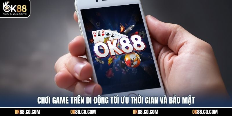 Chơi game trên di động tối ưu thời gian và bảo mật