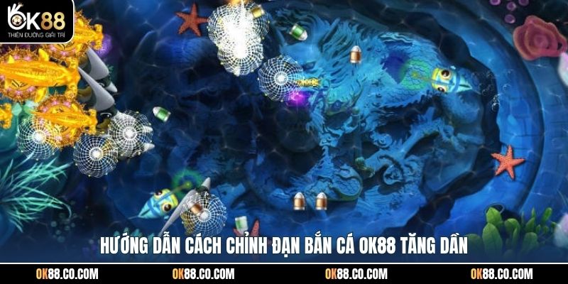 Hướng dẫn cách chỉnh đạn bắn cá OK88 tăng dần