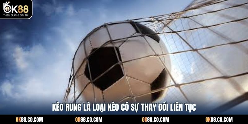 Kèo rung là loại kèo có sự thay đổi liên tục