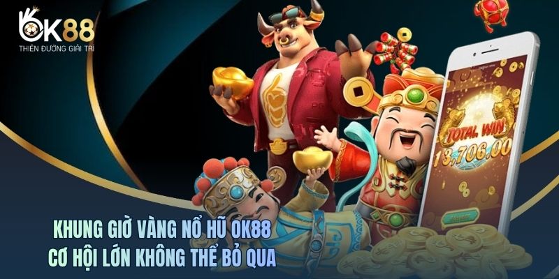 Khung Giờ Vàng Nổ Hũ OK88 - Cơ Hội Lớn Không Thể Bỏ Qua
