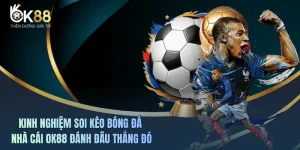 Kinh Nghiệm Soi Kèo Bóng Đá Nhà Cái OK88 Đánh Đâu Thắng Đó