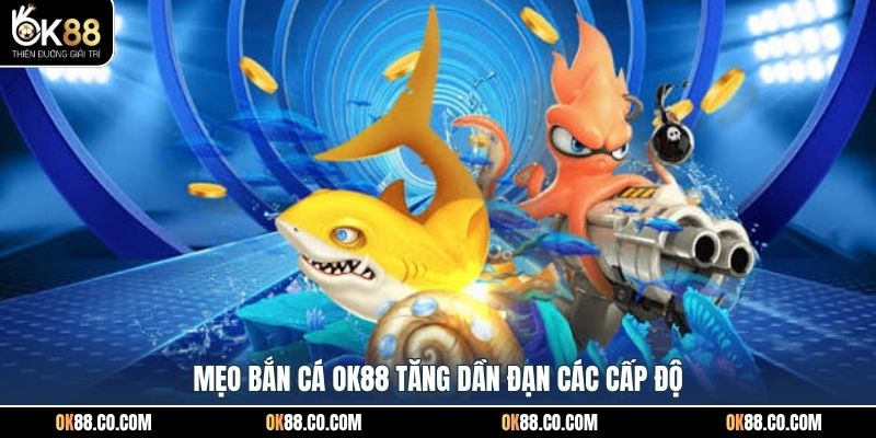 Mẹo bắn cá OK88 tăng dần đạn các cấp độ