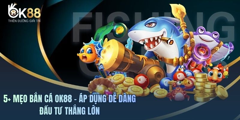 5+ Mẹo Bắn Cá OK88 - Áp Dụng Dễ Dàng Đầu Tư Thắng Lớn