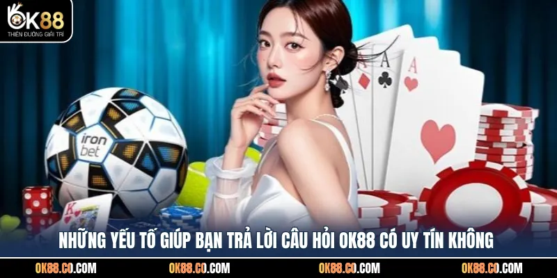 Những yếu tố giúp bạn trả lời câu hỏi OK88 có uy tín không