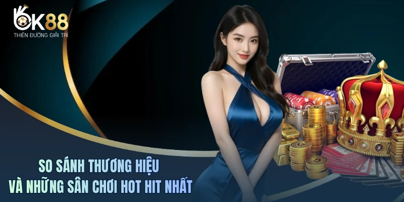 So sánh thương hiệu và những sân chơi hot hit nhất